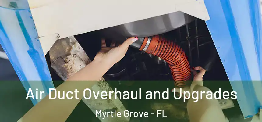 Air Duct Overhaul and Upgrades Myrtle Grove - FL