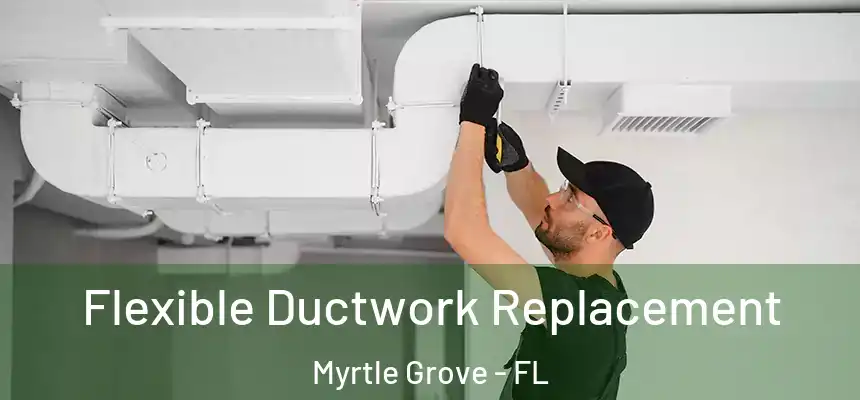  Flexible Ductwork Replacement Myrtle Grove - FL