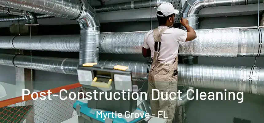 Post-Construction Duct Cleaning Myrtle Grove - FL